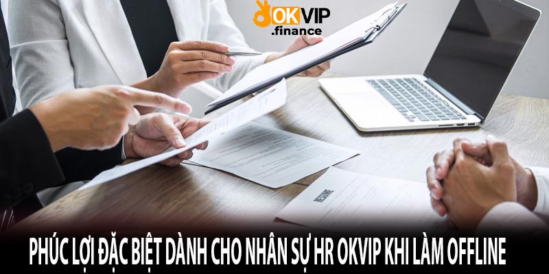 Phúc lợi đặc biệt dành cho nhân sự hr okvip khi làm offline